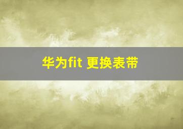 华为fit 更换表带